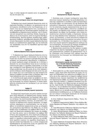 τημα, το οποίο αφορά στο όργανο αυτό, τις αρμοδιότη- 
τες και στο έργο του. 
Άρθρο 9 
Ίδρυση ευκτήριων οίκων και ησυχαστηρίων 
Τα θρησκευτικά νομικά πρόσωπα δικαιούνται κατά τις 
ισχύουσες διατάξεις, να ιδρύουν, να οργανώνουν και να 
λειτουργούν οπουδήποτε εντός της Επικράτειας, επ’ ο- 
νόματί τους και ως παραρτήματά τους, ευκτήριους οί- 
κους, ησυχαστήρια και γενικότερα χώρους λατρείας για 
συναθροίσεις με θρησκευτικούς σκοπούς, υπό τη διοικη- 
τική και πνευματική τους εποπτεία. Επίσης, δύνανται να 
ιδρύουν και να λειτουργούν, κατά τις κείμενες διατάξεις, 
κατασκηνώσεις, ιδιωτικά σχολεία, εκπαιδευτήρια, ραδιο- 
φωνικούς σταθμούς, φιλανθρωπικά ιδρύματα, Μη Κυβερ- 
νητικές Οργανώσεις και άλλα νομικά πρόσωπα ιδιωτικού 
δικαίου μη κερδοσκοπικού χαρακτήρα, για την ανάπτυξη 
της προσφοράς τους και την προώθηση σχετικών δρα- 
στηριοτήτων. 
Άρθρο 10 
Διάλυση θρησκευτικού νομικού προσώπου 
1. Το θρησκευτικό νομικό πρόσωπο διαλύεται στις πε- 
ριπτώσεις που προβλέπει ο κανονισμός του και σε περί- 
πτωση που τα μέλη του μείνουν λιγότερα από εκατό. Με 
απόφαση του μονομελούς πρωτοδικείου, το θρησκευτι- 
κό νομικό πρόσωπο μπορεί να διαλυθεί αν το ζητήσει η 
διοίκησή του για οποιονδήποτε λόγο και αν το ζητήσει η 
εποπτεύουσα αρχή ή ο αρμόδιος εισαγγελέας: α) αν δεν 
έχει τουλάχιστον έναν θρησκευτικό λειτουργό για διά- 
στημα μεγαλύτερο των έξι μηνών, β) αν στην πραγματι- 
κότητα επιδιώκει σκοπό διαφορετικό από αυτόν που ορί- 
ζει ο νόμος και γ) αν η λειτουργία του έχει καταστεί πα- 
ράνομη ή ανήθικη ή αντίθετη προς τη δημόσια τάξη. Η αί- 
τηση εκδικάζεται κατά την εκουσία δικαιοδοσία. 
2. Η εποπτεύουσα αρχή μπορεί να προβαίνει σε τακτι- 
κούς ή έκτακτους ελέγχους για τη διακρίβωση της νόμι- 
μης λειτουργίας του νομικού πρόσωπου, οι οποίοι περιο- 
ρίζονται αποκλειστικά στη συνδρομή ή μη των λόγων 
διάλυσής του. 
Άρθρο 11 
Αναστολή λειτουργίας νομικού προσώπου 
Σε εξαιρετικές περιπτώσεις και μόνον εφόσον συντρέ- 
χουν λόγοι διάλυσης του θρησκευτικού νομικού προσώ- 
που ή κίνδυνος διασάλευσης της δημόσιας τάξης, κατό- 
πιν αιτήσεως της εποπτεύουσας αρχής ή του αρμόδιου 
εισαγγελέα πρωτοδικών, δύναται, να ανασταλεί η λει- 
τουργία του θρησκευτικού νομικού προσώπου, να σφρα- 
γιστούν προσωρινά οι εγκαταστάσεις του και να λη- 
φθούν τα κατάλληλα ασφαλιστικά μέτρα, με απόφαση 
του μονομελούς πρωτοδικείου της έδρας του, το οποίο 
δικάζει κατά τη διαδικασία των άρθρων 682 Κ.Πολ.Δ.. Η 
ισχύς της δικαστικής απόφασης δεν μπορεί να υπερβαί- 
νει τους έξι μήνες, ενώ οι διατάξεις του άρθρου 693 
Κ.Πολ.Δ. δεν εφαρμόζονται. Στην περίπτωση συνδρομής 
λόγων διάλυσης του νομικού προσώπου, η εποπτεύουσα 
αρχή ή ο αρμόδιος εισαγγελέας οφείλουν να καταθέ- 
σουν αμελλητί ενώπιον του αρμοδίου δικαστηρίου τη 
σχετική αίτηση περί διάλυσής του, η οποία υποχρεωτικά 
προσδιορίζεται και συζητείται εντός του χρονικού δια- 
στήματος της ισχύος της αναστολής. 
Άρθρο 12 
Εκκλησιαστικό Νομικό Πρόσωπο 
1. Εκκλησία είναι η ένωση τουλάχιστον τριών θρη- 
σκευτικών νομικών προσώπων της αυτής θρησκείας, η ο- 
ποία έχει επισκοπική ή συνοδική ή άλλη κεντρική δομή, 
λειτουργεί βάσει του κανονισμού της και διοικείται από 
εκλεγμένα ή διορισμένα, ατομικά ή συλλογικά όργανα. 
Για την απόκτηση νομικής προσωπικότητας και την εγ- 
γραφή της στο ειδικό βιβλίο, απαιτείται η κατάθεση κοι- 
νής αίτησης των θρησκευτικών νομικών προσώπων στο 
πρωτοδικείο της έδρας της Εκκλησίας, στην οποία επι- 
συνάπτονται η συστατική πράξη, οι Ομολογίες πίστεως 
και των τριών θρησκευτικών προσώπων, τα ονόματα των 
μελών της διοίκησης, η οποία αποτελείται απαραίτητα 
και από θρησκευτικούς λειτουργούς των μελών της και ο 
κανονισμός της. Οι διατάξεις που ισχύουν για τα θρη- 
σκευτικά νομικά πρόσωπα εφαρμόζονται ανάλογα και 
για τις Εκκλησίες. Η επωνυμία της περιέχει οπωσδήποτε 
και την ένδειξη «Εκκλησιαστικό Νομικό Πρόσωπο». 
2. Θρησκευτικές κοινότητες που δεν φέρουν τα χαρα- 
κτηριστικά της πρώτης παραγράφου, έστω και χωρίς νο- 
μική προσωπικότητα, μπορούν να χρησιμοποιούν τον ό- 
ρο «Εκκλησία» στην επωνυμία τους, εφόσον όμως δεν 
αντιποιούνται την επωνυμία των εκκλησιαστικών νομι- 
κών προσώπων. 
Άρθρο 13 
Αναγνώριση νομικής προσωπικότητας 
της εν Ελλάδι Καθολικής Εκκλησίας, 
λοιπών υφιστάμενων Εκκλησιών 
και νομικών προσώπων τους 
1. Αναγνωρίζονται ως ίδια νομικά πρόσωπα ιδιωτικού 
δικαίου, χωρίς καμία άλλη διατύπωση και χωρίς την τή- 
ρηση των διαδικασιών που ορίζονται στα άρθρα 3 και 12, 
έστω και αν δεν υφίστανται οι ελάχιστοι αριθμοί πιστών 
ή θρησκευτικών νομικών προσώπων που προβλέπονται 
στα προηγούμενα άρθρα, ως εκκλησιαστικό νομικό πρό- 
σωπο ιδιωτικού δικαίου η «Καθολική Εκκλησία στην Ελ- 
λάδα» που εδρεύει στην Αθήνα και έχει ως ανώτατη αρ- 
χή την «Ιερά Σύνοδο της Καθολικής Ιεραρχίας Ελλάδος 
(Ι.Σ.Κ.Ι.Ε.)» και ως θρησκευτικά νομικά πρόσωπα ιδιωτι- 
κού δικαίου οι θρησκευτικές κοινότητες (Επισκοπές, Ε- 
νορίες, Μονές) με τις κάτωθι επωνυμίες, οι οποίες είναι 
αναπόσπαστα συνδεδεμένες με την Καθολική Εκκλησία 
και των οποίων η εσωτερική οργάνωση και λειτουργία 
διέπεται από το κανονικό δίκαιό της: 
A) Στην Καθολική Αρχιεπισκοπή Νάξου, Τήνου, Άν- 
δρου, Μυκόνου: 
1) «Καθολική Αρχιεπισκοπή Νάξου-Τήνου-Άνδρου-Μυ- 
κόνου Θρησκευτικό Νομικό Πρόσωπο» που εδρεύει στη 
Νάξο. 
2) «Ιερά Μητρόπολη Καθολικών Θρησκευτικό Νομικό 
Πρόσωπο» που εδρεύει στο Κάστρο Νάξου. 
3) «Ιερός Μοναστηριακός Καθολικός Ναός του Αγίου 
Αντωνίου της Παδούης Θρησκευτικό Νομικό Πρόσωπο» 
που εδρεύει στο Κάστρο της Νάξου. 
4) «Ιερός Καθολικός Ναός Αγίου Αντωνίου Αββά Θρη- 
σκευτικό Νομικό Πρόσωπο» που εδρεύει στη Χώρα Νά- 
ξου. 
5) «Ιερός Καθολικός Ενοριακός Ναός Αγίου Αντωνίου 
της Παδούης Θρησκευτικό Νομικό Πρόσωπο» που ε- 
δρεύει στην Παροικία Πάρου. 
3 
 
