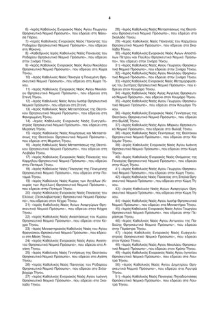 6) «Ιερός Καθολικός Ενοριακός Ναός Αγίου Γεωργίου 
Θρησκευτικό Νομικό Πρόσωπο», που εδρεύει στη Νάου- 
σα Πάρου. 
7) «Ιερός Καθολικός Ενοριακός Ναός Παναγίας του 
Ροδαρίου Θρησκευτικό Νομικό Πρόσωπο», που εδρεύει 
στη Μύκονο. 
8) «Καθεδρικός Ιερός Καθολικός Ναός Παναγίας του 
Ροδαρίου Θρησκευτικό Νομικό Πρόσωπο», που εδρεύει 
στην Ξινάρα Τήνου. 
9) «Ιερός Καθολικός Ενοριακός Ναός Αγίου Νικολάου 
Θρησκευτικό Νομικό Πρόσωπο», που εδρεύει στη Χώρα 
Τήνου. 
10) «Ιερός Καθολικός Ναός Παναγία η Πονεμένη Θρη- 
σκευτικό Νομικό Πρόσωπο», που εδρεύει στη Χώρα Τή- 
νου. 
11) «Ιερός Καθολικός Ενοριακός Ναός Αγίου Νικολά- 
ου Θρησκευτικό Νομικό Πρόσωπο», που εδρεύει στη 
Στενή Τήνου. 
12) «Ιερός Καθολικός Ναός Αγίου Ιωσήφ Θρησκευτικό 
Νομικό Πρόσωπο», που εδρεύει στη Στενή. 
13) «Ιερός Καθολικός Ναός Μεταστάσεως της Θεοτό- 
κου Θρησκευτικό Νομικό Πρόσωπο», που εδρεύει στη 
Φανερωμένη Τήνου. 
14) «Ιερός Καθολικός Ενοριακός Ναός Ευαγγελι- 
στρίας Θρησκευτικό Νομικό Πρόσωπο», που εδρεύει στη 
Μυρσίνη Τήνου. 
15) «Ιερός Καθολικός Ναός Κοιμήσεως και Μεταστά- 
σεως της Θεοτόκου Θρησκευτικό Νομικό Πρόσωπο», 
που εδρεύει στη Μυρσίνη Τήνου. 
16) «Ιερός Καθολικός Ναός Μεταστάσεως της Θεοτό- 
κου Θρησκευτικό Νομικό Πρόσωπο», που εδρεύει στη 
Λειβάδα Τήνου. 
17) «Ιερός Καθολικός Ενοριακός Ναός Παναγίας του 
Καρμήλου Θρησκευτικό Νομικό Πρόσωπο», που εδρεύει 
στην Ποταμιά Τήνου. 
18) «Ιερός Καθολικός Ναός Παναγίας της Πονεμένης 
Θρησκευτικό Νομικό Πρόσωπο», που εδρεύει στην Πο- 
ταμιά Τήνου. 
19) «Ιερός Καθολικός Ναός Κυρίας των Αγγέλων (Κι- 
ουράς των Αγγέλων) Θρησκευτικό Νομικό Πρόσωπο», 
που εδρεύει στην Ποταμιά Τήνου. 
20) «Ιερός Καθολικός Ενοριακός Ναός Παναγίας του 
Ελέους (Ξεσκλαβώστρας) Θρησκευτικό Νομικό Πρόσω- 
πο», που εδρεύει στον Κέχρο Τήνου. 
21) «Ιερός Καθολικός Ναός Αγίων Αναργύρων Θρη- 
σκευτικό Νομικό Πρόσωπο», που εδρεύει στον Κέχρο 
Τήνου. 
22) «Ιερός Καθολικός Ναός Αναστάσεως του Κυρίου 
Θρησκευτικό Νομικό Πρόσωπο», που εδρεύει στον Κέ- 
χρο Τήνου. 
23) «Ιερός Μοναστηριακός Καθολικός Ναός του Αγίου 
Φραγκίσκου Θρησκευτικό Νομικό Πρόσωπο», που εδρεύ- 
ει στη Μέση Τήνου. 
24) «Ιερός Καθολικός Ενοριακός Ναός Αγίου Αγαπη- 
τού Θρησκευτικό Νομικό Πρόσωπο», που εδρεύει στο Α- 
γάπη Τήνου. 
25) «Ιερός Καθολικός Ναός Γεννήσεως της Θεοτόκου 
Θρησκευτικό Νομικό Πρόσωπο», που εδρεύει στο Αγάπη 
Τήνου. 
26) «Ιερός Καθολικός Ναός Παναγίας του Ροδαρίου 
Θρησκευτικό Νομικό Πρόσωπο», που εδρεύει στο Σκλα- 
βοχώρι Τήνου. 
27) «Ιερός Καθολικός Ενοριακός Ναός Αγίου Ιωάννη 
Θρησκευτικό Νομικό Πρόσωπο», που εδρεύει στο Σκα- 
λάδο Τήνου. 
28) «Ιερός Καθολικός Ναός Μεταστάσεως της Θεοτό- 
κου Θρησκευτικό Νομικό Πρόσωπο», που εδρεύει στο 
Σκαλάδο Τήνου. 
29) «Ιερός Καθολικός Ναός Παναγίας του Καρμήλου 
Θρησκευτικό Νομικό Πρόσωπο», που εδρεύει στο Σκα- 
λάδο Τήνου. 
30) «Ιερός Καθολικός Ενοριακός Ναός Αγίων Αποστό- 
λων Πέτρου και Παύλου Θρησκευτικό Νομικό Πρόσω- 
πο», που εδρεύει στην Ξινάρα Τήνου. 
31) «Ιερός Καθολικός Ναός Αγίου Γεωργίου Θρησκευ- 
τικό Νομικό Πρόσωπο», που εδρεύει στην Ξινάρα Τήνου. 
32) «Ιερός Καθολικός Ναός Αγίου Νικολάου Θρησκευ- 
τικό Νομικό Πρόσωπο», που εδρεύει στην Ξινάρα Τήνου. 
33) «Ιερός Καθολικός Ενοριακός Ναός Μεταμορφώσε- 
ως του Σωτήρος Θρησκευτικό Νομικό Πρόσωπο», που ε- 
δρεύει στον Κουμάρο Τήνου. 
34) «Ιερός Καθολικός Ναός Αγίας Άγγελας Θρησκευτι- 
κό Νομικό Πρόσωπο», που εδρεύει στον Κουμάρο Τήνου. 
35) «Ιερός Καθολικός Ναός Αγίου Γεωργίου Θρησκευ- 
τικό Νομικό Πρόσωπο», που εδρεύει στον Κουμάρο Τή- 
νου. 
36) «Ιερός Καθολικός Ενοριακός Ναός Γεννήσεως της 
Θεοτόκου Θρησκευτικό Νομικό Πρόσωπο», που εδρεύει 
στο Βωλάξ Τήνου. 
37) «Ιερός Καθολικός Ναός Αγίου Μάρκου Θρησκευτι- 
κό Νομικό Πρόσωπο», που εδρεύει στο Βωλάξ Τήνου. 
38) «Ιερός Καθολικός Ναός Γεννήσεως της Θεοτόκου 
Θρησκευτικό Νομικό Πρόσωπο», που εδρεύει στην Κα- 
λαμάν Τήνου. 
39) «Ιερός Καθολικός Ενοριακός Ναός Αγίου Ιωάννη 
Θρησκευτικό Νομικό Πρόσωπο», που εδρεύει στην Κώμη 
Τήνου. 
40) «Ιερός Καθολικός Ενοριακός Ναός Ονόματος της 
Παναγίας Θρησκευτικό Νομικό Πρόσωπο», που εδρεύει 
στην Κώμη Τήνου. 
41) «Ιερός Καθολικός Ναός Αγίου Γεωργίου Θρησκευ- 
τικό Νομικό Πρόσωπο», που εδρεύει στην Κώμη Τήνου. 
42) «Ιερός Καθολικός Ναός Παναγίας στη Σπηλιά Θρη- 
σκευτικό Νομικό Πρόσωπο», που εδρεύει στην Κώμη Τή- 
νου. 
43) «Ιερός Καθολικός Ναός Αγίων Αναργύρων Θρη- 
σκευτικό Νομικό Πρόσωπο», που εδρεύει στην Κώμη Τή- 
νου. 
44) «Ιερός Καθολικός Ναός Αγίου Ιωσήφ Θρησκευτικό 
Νομικό Πρόσωπο», που εδρεύει στα Μοναστήρια Τήνου. 
45) «Ιερός Καθολικός Ενοριακός Ναός Αγίου Γεωργίου 
Θρησκευτικό Νομικό Πρόσωπο», που εδρεύει στην Πε- 
ράστρα Τήνου. 
46) «Ιερός Καθολικός Ναός Αγίου Αντωνίου της Πα- 
δούης Θρησκευτικό Νομικό Πρόσωπο», που εδρεύει 
στην Περάστρα Τήνου. 
47) «Ιερός Καθολικός Ενοριακός Ναός Ευαγγελι- 
στρίας Θρησκευτικό Νομικό Πρόσωπο», που εδρεύει 
στον Κρόκο Τήνου. 
48) «Ιερός Καθολικός Ναός Αγίου Νικολάου Θρησκευ- 
τικό Νομικό Πρόσωπο», που εδρεύει στον Κρόκο Τήνου. 
49) «Ιερός Καθολικός Ενοριακός Ναός Αγίου Ιγνατίου 
Θρησκευτικό Νομικό Πρόσωπο», που εδρεύει στα Λου- 
τρά Τήνου. 
50) «Ιερός Καθολικός Ναός Αγίου Δημητρίου Θρη- 
σκευτικό Νομικό Πρόσωπο», που εδρεύει στα Λουτρά 
Τήνου. 
51) «Ιερός Καθολικός Ναός Παναγίας Πηγαδιώτισσας 
Θρησκευτικό Νομικό Πρόσωπο», που εδρεύει στα Λου- 
τρά Τήνου. 
4 
 