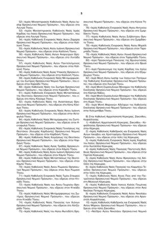 52) «Ιερός Μοναστηριακός Καθολικός Ναός Αγίου Ιω- 
σήφ Θρησκευτικό Νομικό Πρόσωπο», που εδρεύει στα 
Λουτρά Τήνου. 
53) «Ιερός Μοναστηριακός Καθολικός Ναός Ιεράς 
Καρδίας του Ιησού Θρησκευτικό Νομικό Πρόσωπο», που 
εδρεύει στα Λουτρά Τήνου. 
54) «Ιερός Καθολικός Ενοριακός Ναός Αγίου Ζαχαρία 
Θρησκευτικό Νομικό Πρόσωπο», που εδρεύει στην Καλ- 
λονή Τήνου. 
55) «Ιερός Καθολικός Ναός Αγίου Ιωάννη Θρησκευτικό 
Νομικό Πρόσωπο», που εδρεύει στην Καλλονή Τήνου. 
56) «Ιερός Καθολικός Ναός Αγίων Αναργύρων Θρη- 
σκευτικό Νομικό Πρόσωπο», που εδρεύει στο Λιντάδο 
Τήνου. 
57) «Ιερός Καθολικός Ναός Αγίου Παντελεήμονος 
Θρησκευτικό Νομικό Πρόσωπο», που εδρεύει στην Καλ- 
λονή Τήνου. 
58) «Ιερός Καθολικός Ναός Αγίας Υπακοής Θρησκευτι- 
κό Νομικό Πρόσωπο», που εδρεύει στην Καλλονή Τήνου. 
59) «Ιερός Καθολικός Ενοριακός Ναός Μεταμορφώσε- 
ως του Σωτήρος Θρησκευτικό Νομικό Πρόσωπο», που ε- 
δρεύει στον Καρκάδο Τήνου. 
60) «Ιερός Καθολικός Ναός του Σωτήρα Θρησκευτικό 
Νομικό Πρόσωπο», που εδρεύει στον Καρκάδο Τήνου. 
61) «Ιερός Καθολικός Ενοριακός Ναός Μεταστάσεως 
της Θεοτόκου Θρησκευτικό Νομικό Πρόσωπο», που ε- 
δρεύει στο Κάτω Κλείσμα Τήνου. 
62) «Ιερός Καθολικός Ναός της Αναστάσεως Θρη- 
σκευτικό Νομικό Πρόσωπο», που εδρεύει στο Κάτω Κλεί- 
σμα Τήνου. 
63) «Ιερός Καθολικός Ενοριακός Ναός Αγίου Ιωάννη 
Θρησκευτικό Νομικό Πρόσωπο», που εδρεύει στην Αετο- 
φωλιά Τήνου. 
64) «Ιερός Καθολικός Ναός Μεταμόρφωσης του Σωτή- 
ρα Θρησκευτικό Νομικό Πρόσωπο», που εδρεύει στην Α- 
ετοφωλιά Τήνου. 
65) «Ιερός Καθολικός Ενοριακός Ναός Γεννήσεως της 
Θεοτόκου (Κιουράς Καρδιανής) Θρησκευτικό Νομικό 
Πρόσωπο», που εδρεύει στην Καρδιανή Τήνου. 
66) «Ιερός Καθολικός Ναός Κοιμήσεως της Θεοτόκου 
Θρησκευτικό Νομικό Πρόσωπο», που εδρεύει στην Καρ- 
διανή Τήνου. 
67) «Ιερός Καθολικός Ναός Αγίας Τριάδας Θρησκευτι- 
κό Νομικό Πρόσωπο», που εδρεύει στον Κάμπο Τήνου. 
68) «Ιερός Καθολικός Ναός Αγίου Ιωάννη Θρησκευτικό 
Νομικό Πρόσωπο», που εδρεύει στον Κάμπο Τήνου. 
69) «Ιερός Καθολικός Ναός Μεταστάσεως της Θεοτό- 
κου Θρησκευτικό Νομικό Πρόσωπο», που εδρεύει στον 
Κάμπο Τήνου. 
70) «Ιερός Καθολικός Ναός Αγίου Ρωμανού Θρησκευ- 
τικό Νομικό Πρόσωπο», που εδρεύει στον Άγιο Ρωμανό 
Τήνου. 
71) «Ιερός Καθολικός Ενοριακός Ναός Τιμίου Σταυρού 
Θρησκευτικό Νομικό Πρόσωπο», που εδρεύει στον Κτι- 
κάδο Τήνου. 
72) «Ιερός Καθολικός Ναός του Αγίου Γεωργίου Θρη- 
σκευτικό Νομικό Πρόσωπο», που εδρεύει στον Κτικάδο 
Τήνου. 
73) «Ιερός Καθολικός Ναός Μεταμορφώσεως του Σω- 
τήρος Θρησκευτικό Νομικό Πρόσωπο», που εδρεύει 
στον Κτικάδο Τήνου. 
74) «Ιερός Καθολικός Ναός Παναγίας των Χιόνων 
Θρησκευτικό Νομικό Πρόσωπο», που εδρεύει στο Χατζη- 
ράδο Τήνου. 
75) «Ιερός Καθολικός Ναός του Αγίου Φωτοδότη Θρη- 
σκευτικό Νομικό Πρόσωπο», που εδρεύει στα Κιόνια Τή- 
νου. 
76) «Ιερός Καθολικός Ενοριακός Ναός Αγίου Αντωνίου 
Θρησκευτικό Νομικό Πρόσωπο», που εδρεύει στο Σμαρ- 
δάκιτο Τήνου. 
77) «Ιερός Καθολικός Ναός Αγίου Σιλβέστρου Θρη- 
σκευτικό Νομικό Πρόσωπο», που εδρεύει στο Σμαρδάκι- 
το Τήνου. 
78) «Ιερός Καθολικός Ενοριακός Ναός Αγίου Μιχαήλ 
Θρησκευτικό Νομικό Πρόσωπο», που εδρεύει στον Ταρα- 
μπάδο Τήνου. 
79) «Ιερός Καθολικός Ναός Αγίου Λουκά Θρησκευτικό 
Νομικό Πρόσωπο», που εδρεύει στον Ταραμπάδο Τήνου. 
80) «Ιερό Προσκύνημα Παναγίας της Βρυσιώτισσας 
Θρησκευτικό Νομικό Πρόσωπο», που εδρεύει στο Βρυσί 
Τήνου. 
81) «Ιερό Προσκύνημα της Ιεράς Καρδίας του Ιησού 
Θρησκευτικό Νομικό Πρόσωπο», που εδρεύει στο Εξώμ- 
βουργο Τήνου. 
82) «Ιερά Μονή Αγίου Ιωσήφ των Ιησουϊτών Πατέρων 
της Καθολικής Εκκλησίας Θρησκευτικό Νομικό Πρόσω- 
πο» που εδρεύει στα Λουτρά Τήνου. 
83) «Ιερά Μονή Ουρσουλινών Μοναχών της Καθολικής 
Εκκλησίας Θρησκευτικό Νομικό Πρόσωπο» που εδρεύει 
στο Κάστρο Νάξου. 
84) «Ιερά Μονή Ουρσουλινών Μοναχών της Καθολικής 
Εκκλησίας Θρησκευτικό Νομικό Πρόσωπο» που εδρεύει 
στη Χώρα Τήνου. 
85) «Ιερά Μονή Μαριανών Αδελφών της Καθολικής 
Εκκλησίας Θρησκευτικό Νομικό Πρόσωπο» που εδρεύει 
στην Κολυμπήθρα Τήνου. 
Β) Στην Καθολική Αρχιεπισκοπή Κερκύρας, Ζακύνθου, 
Κεφαλληνίας: 
1) «Καθολική Αρχιεπισκοπή Κερκύρας, Ζακύνθου - Κε- 
φαλληνίας Θρησκευτικό Νομικό Πρόσωπο» που εδρεύει 
στην Κέρκυρα. 
2) «Ιερός Καθολικός Καθεδρικός και Ενοριακός Ναός 
Αγίων Ιακώβου και Χριστοφόρου Θρησκευτικό Νομικό 
Πρόσωπο», που εδρεύει στην πόλη της Κέρκυρας. 
3) «Ιερός Καθολικός Ενοριακός Ναός Ιεράς Καρδίας 
του Ιησού, Θρησκευτικό Νομικό Πρόσωπο», που εδρεύει 
στην Κωτσέλλα Κέρκυρας. 
4) «Ιερός Καθολικός Ναός Παναγίας Παντοτινής Βοή- 
θειας Θρησκευτικό Νομικό Πρόσωπο», που εδρεύει στην 
Γαρίτσα Κέρκυρας. 
5) «Ιερός Καθολικός Ναός Αγίου Φραγκίσκου της Ασί- 
ζης Θρησκευτικό Νομικό Πρόσωπο», που εδρεύει στην 
πόλη της Κέρκυρας. 
6) «Ιερός Καθολικός Ναός Παναγίας του Καρμήλου Τέ- 
νεδος Θρησκευτικό Νομικό Πρόσωπο», που εδρεύει 
στην πόλη της Κέρκυρας. 
7) «Ιερός Καθολικός Ναός Άγιος Πίος από την Πιε- 
τρελτσίνα Θρησκευτικό Νομικό Πρόσωπο», που εδρεύει 
στη Μεσογγή Κέρκυρας. 
8) «Ιερός Καθολικός Ναός Ιησούς Καλός Ποιμένας 
Θρησκευτικό Νομικό Πρόσωπο», που εδρεύει στον Άγιο 
Νικόλαο Ποταμού Κέρκυρας. 
9) «Ιερός Καθολικός Ενοριακός Ναός Αγίου Νικολάου 
Θρησκευτικό Νομικό Πρόσωπο», που εδρεύει στο Αργο- 
στόλι Κεφαλληνίας. 
10) «Ιερός Καθολικός Καθεδρικός και Ενοριακός Ναός 
Αγίου Μάρκου Θρησκευτικό Νομικό Πρόσωπο», που ε- 
δρεύει στην πόλη Ζακύνθου. 
11) «Ναΐδριο Αγίου Νικολάου Θρησκευτικό Νομικό 
5 
 