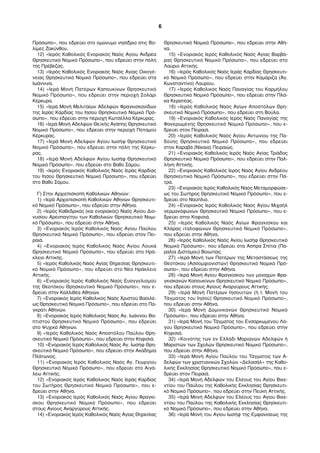 Πρόσωπο», που εδρεύει στο ομώνυμο νησίδριο στις Βο- 
λίμες Ζακύνθου. 
12) «Ιερός Καθολικός Ενοριακός Ναός Αγίου Ανδρέα 
Θρησκευτικό Νομικό Πρόσωπο», που εδρεύει στην πόλη 
της Πρέβεζας. 
13) «Ιερός Καθολικός Ενοριακός Ναός Αγίας Οικογέ- 
νειας Θρησκευτικό Νομικό Πρόσωπο», που εδρεύει στα 
Ιωάννινα. 
14) «Ιερά Μονή Πατέρων Καπουκίνων Θρησκευτικό 
Νομικό Πρόσωπο», που εδρεύει στην περιοχή Σολάρι 
Κέρκυρα. 
15) «Ιερά Μονή Μελιταίων Αδελφών Φραγκισκανίδων 
της Ιεράς Καρδίας του Ιησού Θρησκευτικό Νομικό Πρό- 
σωπο», που εδρεύει στην περιοχή Κωτσέλλα Κέρκυρας. 
16) «Ιερά Μονή Αδελφών Θεϊκής Αγάπης Θρησκευτικό 
Νομικό Πρόσωπο», που εδρεύει στην περιοχή Ποταμού 
Κέρκυρας. 
17) «Ιερά Μονή Αδελφών Αγίου Ιωσήφ Θρησκευτικό 
Νομικό Πρόσωπο», που εδρεύει στην πόλη της Κέρκυ- 
ρας. 
18) «Ιερά Μονή Αδελφών Αγίου Ιωσήφ Θρησκευτικό 
Νομικό Πρόσωπο», που εδρεύει στο Βαθύ Σάμου. 
19) «Ιερός Ενοριακός Καθολικός Ναός Ιεράς Καρδίας 
του Ιησού Θρησκευτικό Νομικό Πρόσωπο», που εδρεύει 
στο Βαθύ Σάμου. 
Γ) Στην Αρχιεπισκοπή Καθολικών Αθηνών: 
1) «Ιερά Αρχιεπισκοπή Καθολικών Αθηνών Θρησκευτι- 
κό Νομικό Πρόσωπο», που εδρεύει στην Αθήνα. 
2) «Ιερός Καθεδρικός (και ενοριακός) Ναός Αγίου Διο- 
νυσίου Αρεοπαγίτου των Καθολικών Θρησκευτικό Νομι- 
κό Πρόσωπο», που εδρεύει στην Αθήνα. 
3) «Ενοριακός Ιερός Καθολικός Ναός Αγίου Παύλου 
Θρησκευτικό Νομικό Πρόσωπο», που εδρεύει στον Πει- 
ραιά. 
4) «Ενοριακός Ιερός Καθολικός Ναός Αγίου Λουκά 
Θρησκευτικό Νομικό Πρόσωπο», που εδρεύει στο Ηρά- 
κλειο Αττικής. 
5) «Ιερός Καθολικός Ναός Αγίας Θηρεσίας Θρησκευτι- 
κό Νομικό Πρόσωπο», που εδρεύει στο Νέο Ηράκλειο 
Αττικής. 
6) «Ενοριακός Ιερός Καθολικός Ναός Ευαγγελισμού 
της Θεοτόκου Θρησκευτικό Νομικό Πρόσωπο», που ε- 
δρεύει στην Καλλιθέα Αθηνών. 
7) «Ενοριακός Ιερός Καθολικός Ναός Χριστού Βασιλέ- 
ως Θρησκευτικό Νομικό Πρόσωπο», που εδρεύει στο Πα- 
γκράτι Αθηνών. 
8) «Ενοριακός Ιερός Καθολικός Ναός Αγ. Ιωάννου Βα- 
πτιστού Θρησκευτικό Νομικό Πρόσωπο», που εδρεύει 
στο Ψυχικό Αθηνών. 
9) «Ιερός Καθολικός Ναός Αποστόλου Παύλου Θρη- 
σκευτικό Νομικό Πρόσωπο», που εδρεύει στην Κηφισιά. 
10) «Ενοριακός Ιερός Καθολικός Ναός Αγ. Ιωσήφ Θρη- 
σκευτικό Νομικό Πρόσωπο», που εδρεύει στην Ακαδημία 
Πλάτωνος. 
11) «Ενοριακός Ιερός Καθολικός Ναός Αγ. Γεωργίου 
Θρησκευτικό Νομικό Πρόσωπο», που εδρεύει στο Αιγά- 
λεω Αττικής. 
12) «Ενοριακός Ιερός Καθολικός Ναός Ιεράς Καρδίας 
του Σωτήρος Θρησκευτικό Νομικό Πρόσωπο», που ε- 
δρεύει στην Αθήνα. 
13) «Ενοριακός Ιερός Καθολικός Ναός Αγίου Φραγκί- 
σκου Θρησκευτικό Νομικό Πρόσωπο», που εδρεύει 
στους Αγίους Αναργύρους Αττικής. 
14) «Ενοριακός Ιερός Καθολικός Ναός Αγίας Θηρεσίας 
Θρησκευτικό Νομικό Πρόσωπο», που εδρεύει στην Αθή- 
να. 
15) «Ενοριακός Ιερός Καθολικός Ναός Αγίας Βαρβά- 
ρας Θρησκευτικό Νομικό Πρόσωπο», που εδρεύει στο 
Λαύριο Αττικής. 
16) «Ιερός Καθολικός Ναός Ιεράς Καρδίας Θρησκευτι- 
κό Νομικό Πρόσωπο», που εδρεύει στην Καμάριζα (Άγ. 
Κωνσταντίνο) Λαυρίου. 
17) «Ιερός Καθολικός Ναός Παναγίας του Καρμήλου 
Θρησκευτικό Νομικό Πρόσωπο», που εδρεύει στην Πλά- 
κα Κερατέας. 
18) «Ιερός Καθολικός Ναός Αγίων Αποστόλων Θρη- 
σκευτικό Νομικό Πρόσωπο», που εδρεύει στη Βούλα. 
19) «Ενοριακός Καθολικός Ιερός Ναός Παναγίας της 
Φανερωμένης Θρησκευτικό Νομικό Πρόσωπο», που ε- 
δρεύει στον Πειραιά. 
20) «Ιερός Καθολικός Ναός Αγίου Αντωνίου της Πα- 
δούης Θρησκευτικό Νομικό Πρόσωπο», που εδρεύει 
στον Καραβά (Νίκαια) Πειραιώς. 
21) «Ενοριακός Καθολικός Ιερός Ναός Αγίας Τριάδος 
Θρησκευτικό Νομικό Πρόσωπο», που εδρεύει στην Παλ- 
λήνη Αττικής. 
22) «Ενοριακός Καθολικός Ιερός Ναός Αγίου Ανδρέου 
Θρησκευτικό Νομικό Πρόσωπο», που εδρεύει στην Πά- 
τρα. 
23) «Ενοριακός Ιερός Καθολικός Ναός Μεταμορφώσε- 
ως του Σωτήρος Θρησκευτικό Νομικό Πρόσωπο», που ε- 
δρεύει στο Ναύπλιο. 
24) «Ενοριακός Ιερός Καθολικός Ναός Αγίου Μιχαήλ 
γερμανόφωνων Θρησκευτικό Νομικό Πρόσωπο», που ε- 
δρεύει στην Κηφισιά. 
25) «Ιερός Καθολικός Ναός Αγίων Φραγκίσκου και 
Κλάρας ιταλοφώνων Θρησκευτικό Νομικό Πρόσωπο», 
που εδρεύει στην Αθήνα. 
26) «Ιερός Καθολικός Ναός Αγίου Ιωσήφ Θρησκευτικό 
Νομικό Πρόσωπο», που εδρεύει στα Άσπρα Σπίτια (Πα- 
ραλία Διστόμου) Βοιωτίας. 
27) «Ιερά Μονή των Πατέρων της Μεταστάσεως της 
Θεοτόκου (Ασσομψιονιστών) Θρησκευτικό Νομικό Πρό- 
σωπο», που εδρεύει στην Αθήνα. 
28) «Iερά Μονή Αγίου Φραγκίσκου των μοναχών Φρα- 
γκισκανών Καπουκίνων Θρησκευτικό Νομικό Πρόσωπο», 
που εδρεύει στους Αγίους Αναργύρους Αττικής. 
29) «Ιερά Μονή Πατέρων Ιησουιτών (ή Ι. Μονή του 
Τάγματος του Ιησού) Θρησκευτικό Νομικό Πρόσωπο», 
που εδρεύει στην Αθήνα. 
30) «Ιερά Μονή Δομινικανών Θρησκευτικό Νομικό 
Πρόσωπο», που εδρεύει στην Αθήνα. 
31) «Ιερά Μονή του Τάγματος του Ενσαρκωμένου Λό- 
γου Θρησκευτικό Νομικό Πρόσωπο», που εδρεύει στην 
Κηφισιά. 
32) «Κοινότης των εν Ελλάδι Μαριανών Αδελφών ή 
Μαριστών των Σχολών Θρησκευτικό Νομικό Πρόσωπο», 
που εδρεύει στην Αθήνα. 
33) «Ιερά Μονή Αγίου Παύλου του Τάγματος των Α- 
δελφών των χριστιανικών Σχολών «Δελασάλ» της Καθο- 
λικής Εκκλησίας Θρησκευτικό Νομικό Πρόσωπο», που ε- 
δρεύει στον Πειραιά. 
34) «Ιερά Μονή Αδελφών του Ελέους του Αγίου Βικε- 
ντίου του Παύλου της Καθολικής Εκκλησίας Θρησκευτι- 
κό Νομικό Πρόσωπο», που εδρεύει στην Πεύκη Αττικής. 
35) «Ιερά Μονή Αδελφών του Ελέους του Αγίου Βικε- 
ντίου του Παύλου της Καθολικής Εκκλησίας Θρησκευτι- 
κό Νομικό Πρόσωπο», που εδρεύει στην Αθήνα. 
36) «Ιερά Μονή του Αγίου Ιωσήφ της Εμφανίσεως της 
6 
 