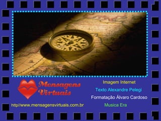 http// www.mensagensvirtuais.com.br Imagem Internet Texto Alexandre Pelegi Formatação Álvaro Cardoso Musica Era 