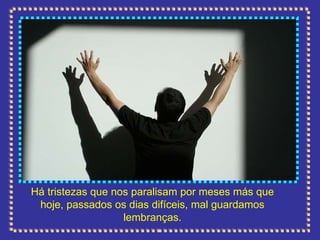 Há tristezas que nos paralisam por meses más que hoje, passados os dias difíceis, mal guardamos lembranças. 