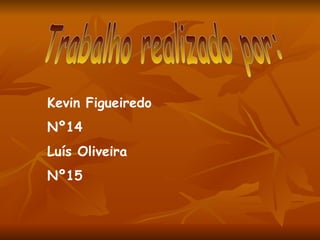Trabalho realizado por: Kevin Figueiredo  Nº14 Luís Oliveira Nº15 
