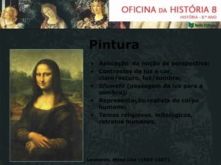 Pintura Aplicação  da noção de perspectiva; Contrastes de luz e cor, claro/escuro, luz/sombra; Sfumato  (passagem da luz para a sombra); Representação realista do corpo humano; Temas religiosos, mitológicos, retratos humanos. Leonardo,  Mona Lisa  (1503-1507).  