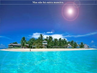 Mas não há outra maneira.   