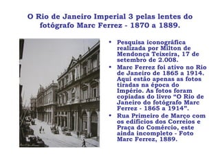 O Rio de Janeiro Imperial 3 pelas lentes do fotógrafo Marc Ferrez - 1870 a 1889. ,[object Object],[object Object],[object Object]