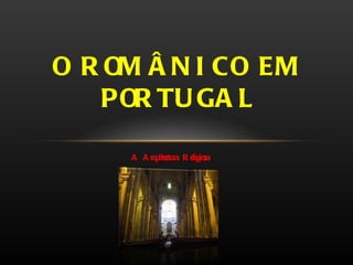 A Arquitectura Religiosa O ROMÂNICO EM PORTUGAL 