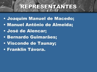 REPRESENTANTES Joaquim Manuel de Macedo; Manuel Antônio de Almeida; José de Alencar; Bernardo Guimarães; Visconde de Taunay; Franklin Távora.