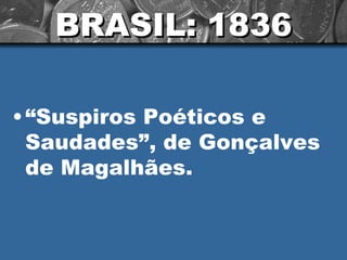 BRASIL: 1836 “ Suspiros Poéticos e Saudades”, de Gonçalves de Magalhães.