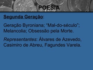 POESIA Segunda Geração : Geração Byroniana; “Mal-do-século”;  Melancolia; Obsessão pela Morte. Representantes : Álvares de Azevedo, Casimiro de Abreu, Fagundes Varela. 