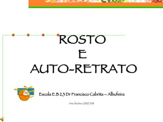 ROSTO  E  AUTO-RETRATO Escola E.B 2,3 Dr Francisco Cabrita – Albufeira Ano lectivo 2007/08 