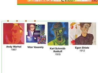 Andy Warhol
1967
Vitor Vasarely
Karl Schmidt-
Rottluff
1919
Egon Shiele
1912
 