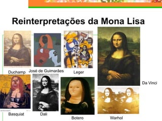 Reinterpretações da Mona Lisa
Duchamp
Basquiat
Da Vinci
Dali
Leger
Botero
José de Guimarães
Warhol
 