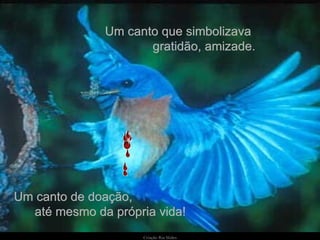 Criação   Ria Slides Um canto que simbolizava  gratidão, amizade. Um canto de doação,  até mesmo da própria vida! 