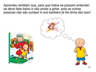 Aprendeu também que, para que todos se possam entender, se deve falar baixo e não andar a gritar, pois as outras pessoas não são surdas! A avó também já lhe tinha dito isso! 