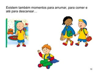 Existem também momentos para arrumar, para comer e até para descansar… 