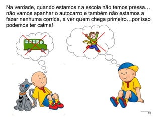 Na verdade, quando estamos na escola não temos pressa… não vamos apanhar o autocarro e também não estamos a fazer nenhuma corrida, a ver quem chega primeiro…por isso podemos ter calma! 