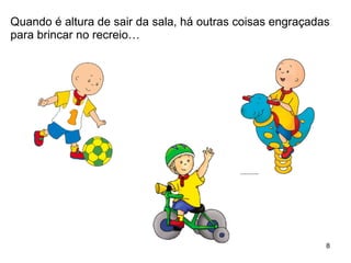 Quando é altura de sair da sala, há outras coisas engraçadas para brincar no recreio… 