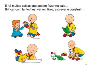 5
E há muitas coisas que podem fazer na sala…
Brincar com fantoches, ver um livro, escrever e construir…
 