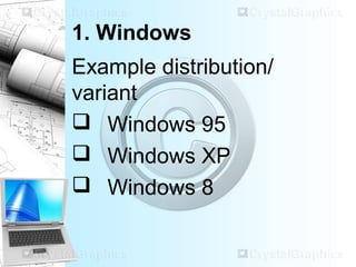 1. Windows
Example distribution/
variant
 Windows 95
 Windows XP
 Windows 8
 