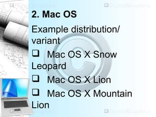 2. Mac OS
Example distribution/
variant
 Mac OS X Snow
Leopard
 Mac OS X Lion
 Mac OS X Mountain
Lion
 