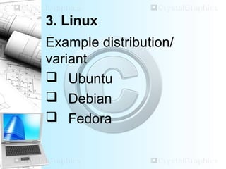 3. Linux
Example distribution/
variant
 Ubuntu
 Debian
 Fedora
 
