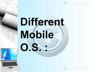 Different
Mobile
O.S. :
 