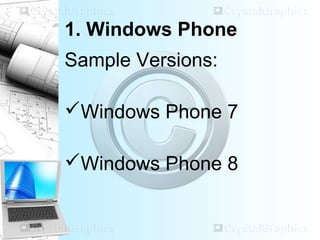 1. Windows Phone
Sample Versions:
Windows Phone 7
Windows Phone 8
 