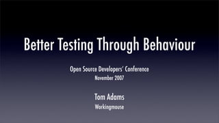 Better Testing Through Behaviour
        Open Source Developers’ Conference
                  November 2007


                  Tom Adams
                  Workingmouse