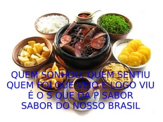 QUEM SONHOU, QUEM SENTIU QUEM FOI QUE VEIO E LOGO VIU É O S QUE DÁ P SABOR SABOR DO NOSSO BRASIL 