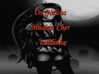 Os Góticos Música: Cher izildinha 