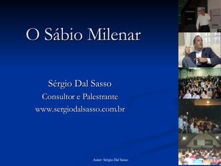 O Sábio Milenar Sérgio Dal Sasso Consultor e Palestrante www.sergiodalsasso.com.br 