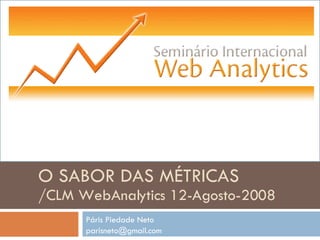 Páris Piedade Neto [email_address] O SABOR DAS MÉTRICAS /CLM WebAnalytics 12-Agosto-2008 