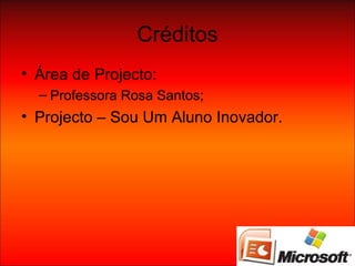 Créditos Área de Projecto: Professora Rosa Santos; Projecto – Sou Um Aluno Inovador. 