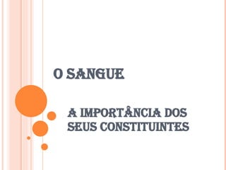 O SANGUE A importância dos seus constituintes 