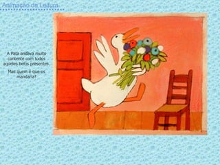 Animação da Leitura A Pata andava muito contente com todos aqueles belos presentes. Mas quem é que os mandaria? 
