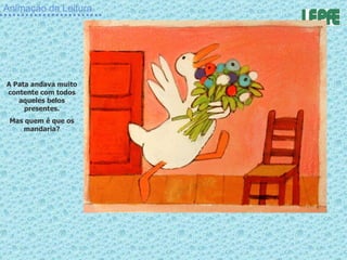 Animação da Leitura A Pata andava muito contente com todos aqueles belos presentes. Mas quem é que os mandaria? 