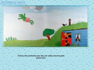Animação da Leitura
E ficou tão contente que deu um salto enorme pela
porta fora.
 