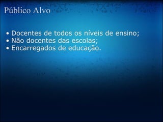 Público Alvo Docentes de todos os níveis de ensino; Não docentes das escolas; Encarregados de educação. 