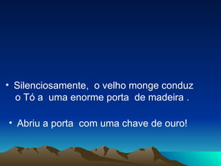 Silenciosamente,  o velho monge conduz o Tó a  uma enorme porta  de madeira .  Abriu a porta  com uma chave de ouro!  