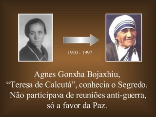 Agnes Gonxha Bojaxhiu,  “ Teresa de Calcutá”, conhecia o Segredo.  Não participava de reuniões anti-guerra, só a favor da Paz.  1910 - 1997 