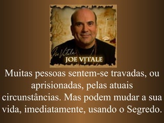 Muitas pessoas sentem-se travadas, ou aprisionadas, pelas atuais circunstâncias. Mas podem mudar a sua vida, imediatamente, usando o Segredo. 