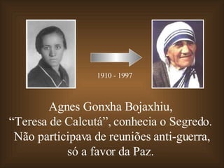 Agnes Gonxha Bojaxhiu,  “ Teresa de Calcutá”, conhecia o Segredo.  Não participava de reuniões anti-guerra, só a favor da Paz.  1910 - 1997 