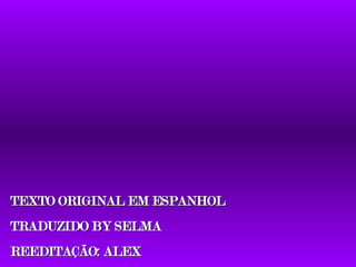 TEXTO ORIGINAL EM ESPANHOL TRADUZIDO BY SELMA REEDITAÇÃO: ALEX 