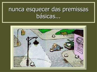 nunca esquecer das premissas básicas... 