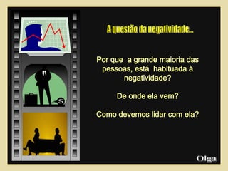 Por que  a grande maioria das pessoas, está  habituada à negatividade? De onde ela vem?  Como devemos lidar com ela? Olga  A questão da negatividade...  
