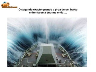 O segundo exacto quando a proa de um barco enfrenta uma enorme onda…. 