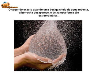 O segundo exacto quando uma bexiga cheio de água rebenta,  a borracha desaparece, e deixa esta forma tão extraordinária… 