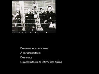 Devemos recusarmo-nos À dor insuportável De sermos Os construtores do inferno dos outros 