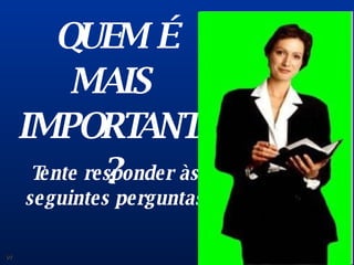 QUEM É MAIS  IMPORTANTE? 01 Tente responder às seguintes perguntas 